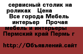 сервисный столик на роликах › Цена ­ 5 000 - Все города Мебель, интерьер » Прочая мебель и интерьеры   . Пермский край,Пермь г.